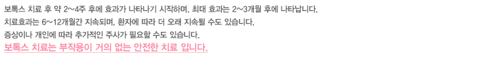 보톡스 치료 후 약 2~4주 후에 효과가 나타나기 시작하며, 최대 효과는 2~3개월 후에 나타납니다. 치료효과는 6~12개월간 지속되며, 환자에 따라 더 오래 지속될 수도 있습니다. 증상이나 개인에 따라 추가적인 주사가 필요할 수도 있습니다. 보톡스 치료는 부작용이 거의 없는 안전한 치료 입니다.