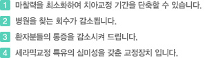 1.마찰력을 최소화하여 치아교정 기간을 단축할 수 있습니다.2.병원을 찾는 회수가 감소됩니다.3.환자분들의 통증을 감소시켜 드립니다.4.세라믹교정 특유의 심미성을 갖춘 교정장치 입니다.