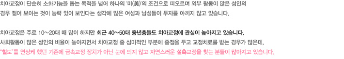 입술 및 앞니가 돌출된 경우 설측교정을 선호하는 경우가 많으며 기존에 바깥쪽에 장치를 붙일 때 교정장치를 부착하고 나면 입술이 더 돌출되어 보입니다. 
높은 치아교정비용이 부담스럽고 정신적으로 작은 불편감을 견디기 어려운 예민한 분들에게는 설측교정을 권하지 않습니다. 