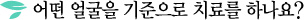 어떤 얼굴을 기준으로 치료를 하나요?